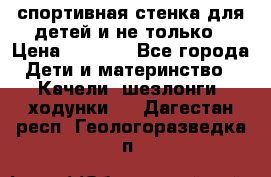 спортивная стенка для детей и не только › Цена ­ 5 000 - Все города Дети и материнство » Качели, шезлонги, ходунки   . Дагестан респ.,Геологоразведка п.